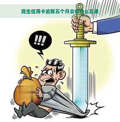 民生信用卡逾期五个月会有什么后果