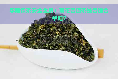 孕期饮茶安全全解：菊花普洱茶是否适合孕妇？