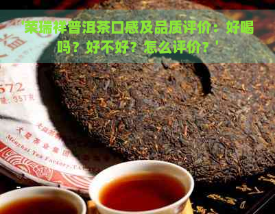 '荣瑞祥普洱茶口感及品质评价：好喝吗？好不好？怎么评价？'