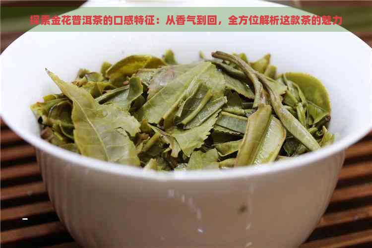 探索金花普洱茶的口感特征：从香气到回，全方位解析这款茶的魅力