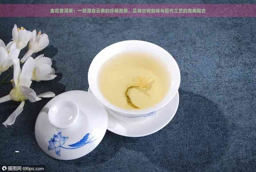 金花普洱茶：一款源自云南的珍稀熟茶，品味古树韵味与现代工艺的完美融合