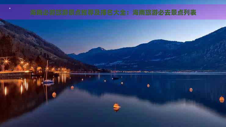 海南必游旅游景点推荐及排名大全：海南旅游必去景点列表