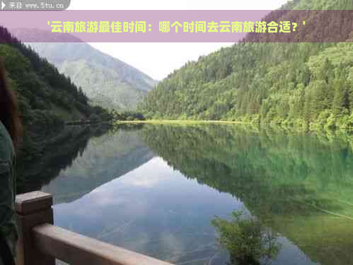 '云南旅游更佳时间：哪个时间去云南旅游合适？'