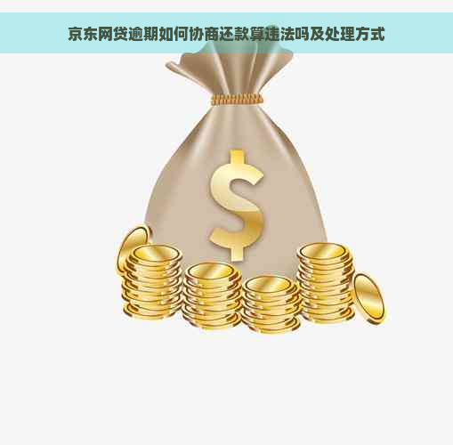 京东网贷逾期如何协商还款算违法吗及处理方式