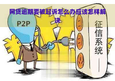 网贷逾期要被起诉怎么办应该怎样解决