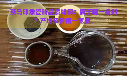 茶马印象瓷砖品质如何？属于哪一级别？产地及价格一览表。