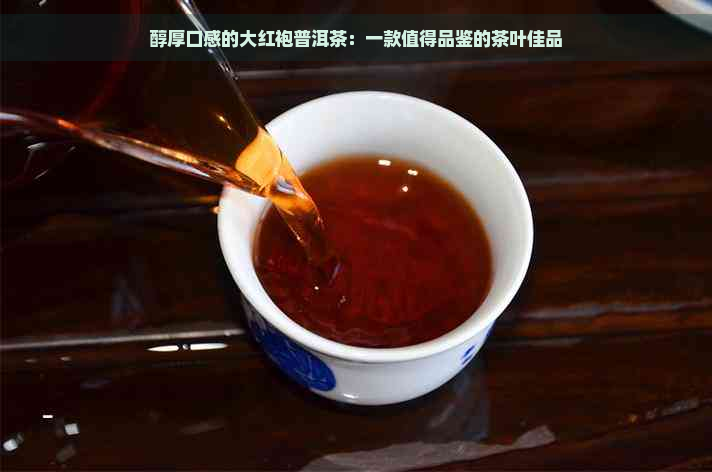 醇厚口感的大红袍普洱茶：一款值得品鉴的茶叶佳品