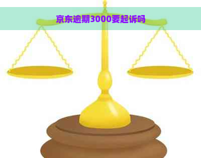 京东逾期3000要起诉吗