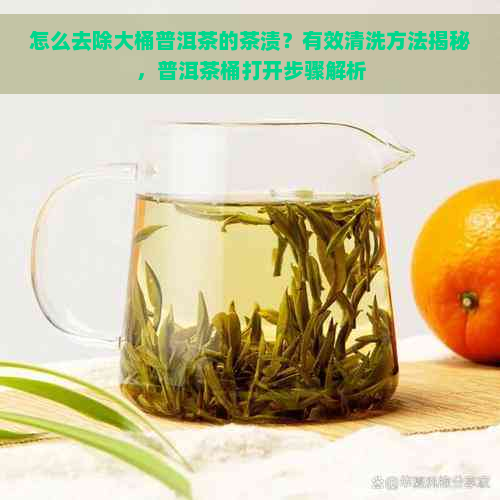 怎么去除大桶普洱茶的茶渍？有效清洗方法揭秘，普洱茶桶打开步骤解析