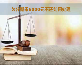 欠6000元不还如何处理