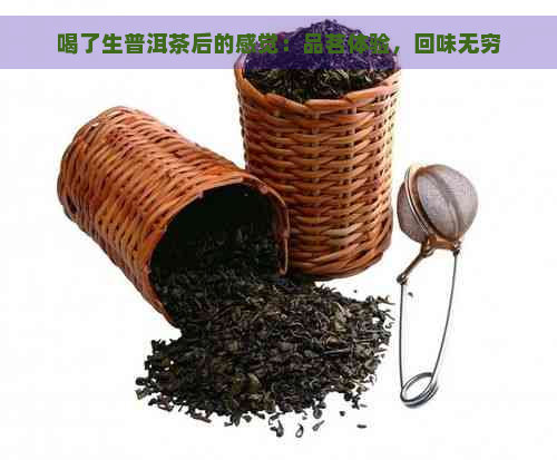 喝了生普洱茶后的感觉：品茗体验，回味无穷