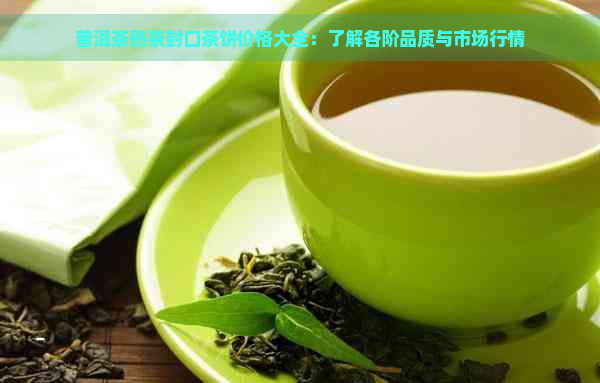 普洱茶熟茶封口茶饼价格大全：了解各阶品质与市场行情