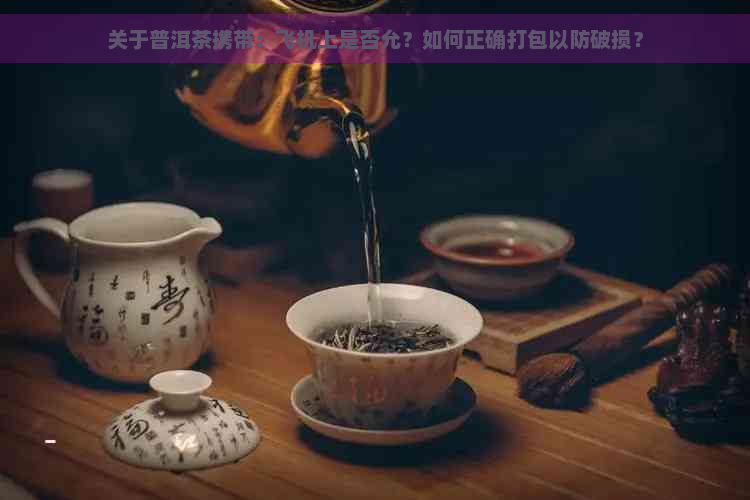 关于普洱茶携带：飞机上是否允？如何正确打包以防破损？