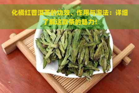 化橘红普洱茶的功效、作用与泡法：详细了解这款茶的魅力！