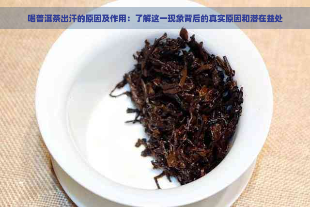 喝普洱茶出汗的原因及作用：了解这一现象背后的真实原因和潜在益处