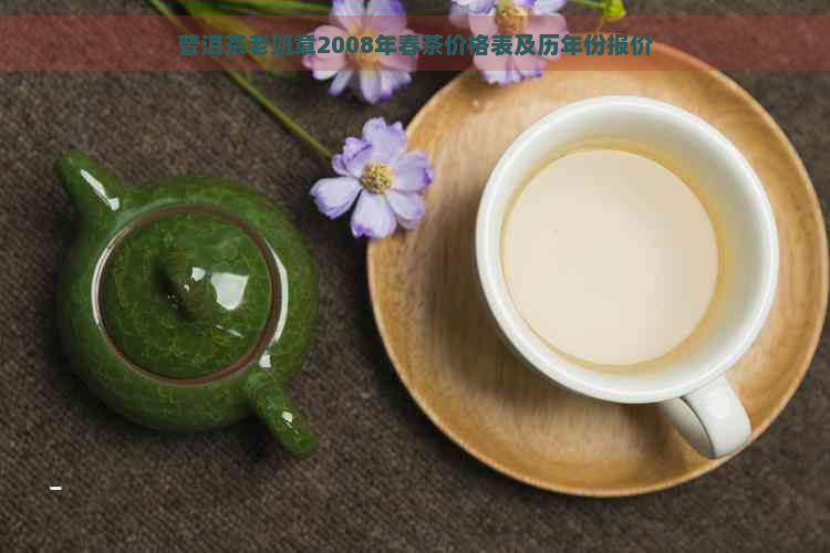 普洱茶老班章2008年春茶价格表及历年份报价