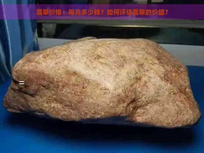 翡翠价格：每克多少钱？如何评估翡翠的价值？