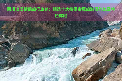 四川浪漫情侣旅行攻略：精选十大情侣专属旅游目的地及特色体验