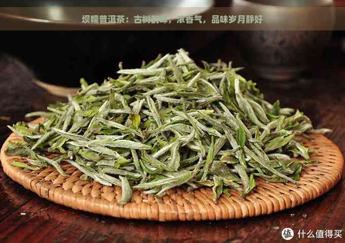 坝糯普洱茶：古树韵味，浓香气，品味岁月静好