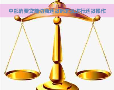 中邮消费贷能协商还款吗怎么进行还款操作