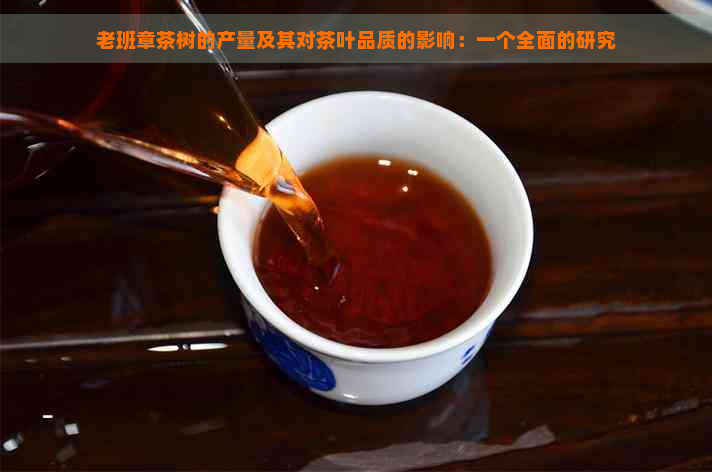 老班章茶树的产量及其对茶叶品质的影响：一个全面的研究