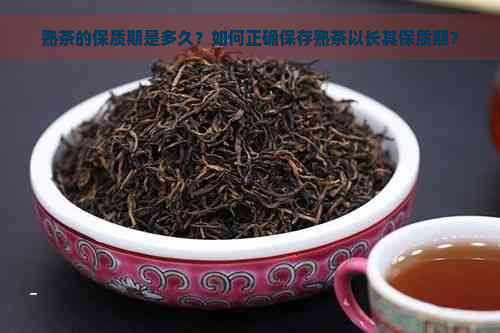 熟茶的保质期是多久？如何正确保存熟茶以长其保质期？