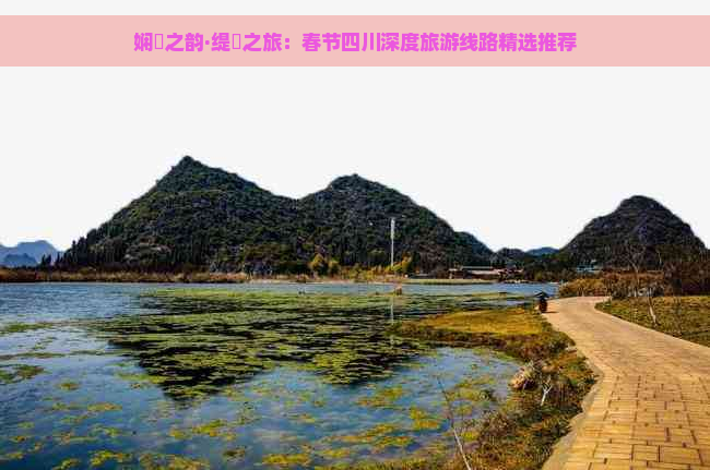 娴忚之韵·缇庨之旅：春节四川深度旅游线路精选推荐