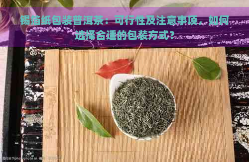 锡箔纸包装普洱茶：可行性及注意事项，如何选择合适的包装方式？