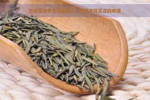 古法采摘的普洱茶精品，历经岁月沉淀的味道