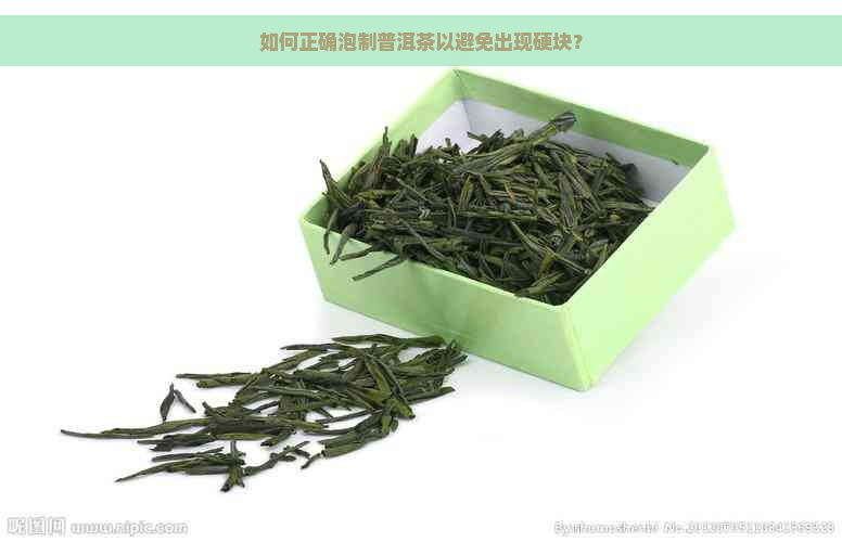 如何正确泡制普洱茶以避免出现硬块？