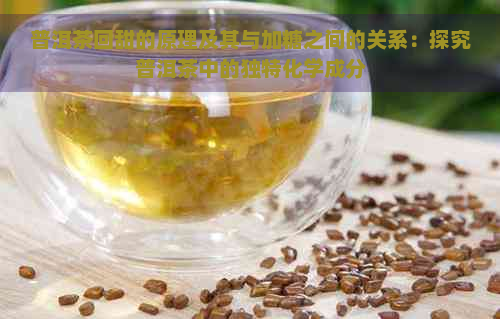 普洱茶回甜的原理及其与加糖之间的关系：探究普洱茶中的独特化学成分