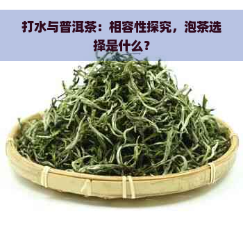 打水与普洱茶：相容性探究，泡茶选择是什么？