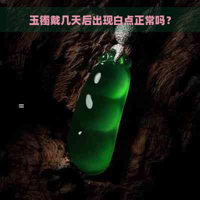 玉镯戴几天后出现白点正常吗？