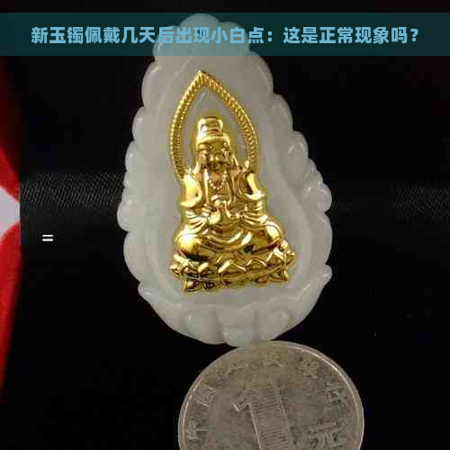 新玉镯佩戴几天后出现小白点：这是正常现象吗？