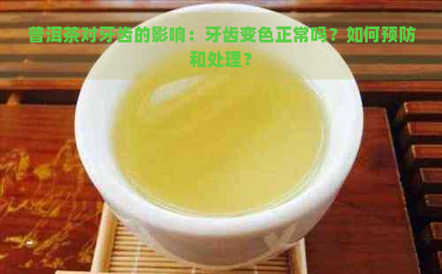 普洱茶对牙齿的影响：牙齿变色正常吗？如何预防和处理？