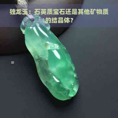 独龙玉：石英质宝石还是其他矿物质的结晶体？