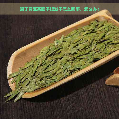 喝了普洱茶嗓子眼发干怎么回事，怎么办？