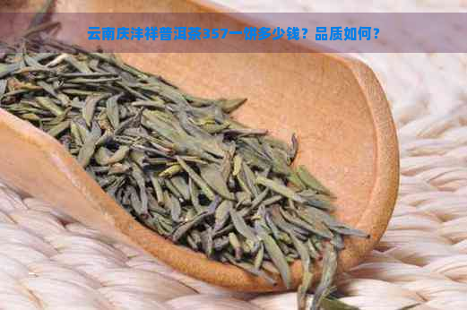 云南庆沣祥普洱茶357一饼多少钱？品质如何？