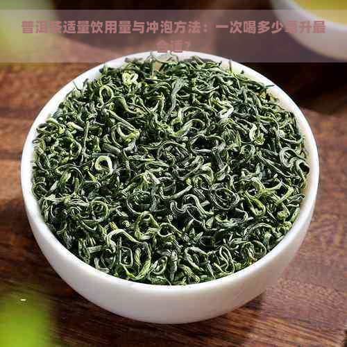 普洱茶适量饮用量与冲泡方法：一次喝多少毫升最合适？