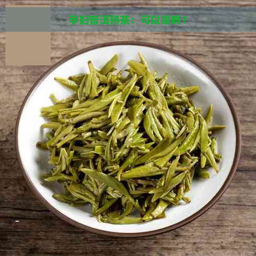 孕妇普洱熟茶：可以喝吗？