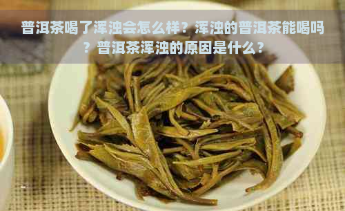 普洱茶喝了浑浊会怎么样？浑浊的普洱茶能喝吗？普洱茶浑浊的原因是什么？