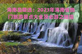 海南岛精选：2023年海南省热门旅游景点大全及必游之地指南