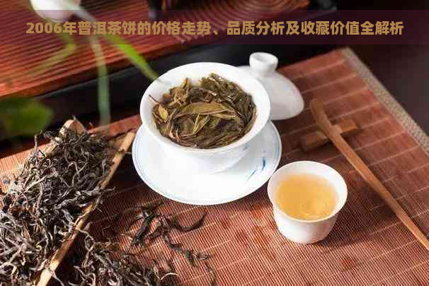 2006年普洱茶饼的价格走势、品质分析及收藏价值全解析