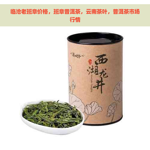 临沧老班章价格，班章普洱茶，云南茶叶，普洱茶市场行情