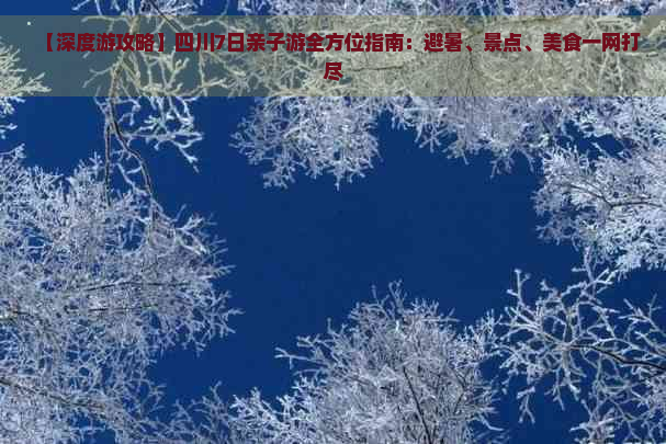 【深度游攻略】四川7日亲子游全方位指南：避暑、景点、美食一网打尽