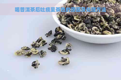 喝普洱茶后吐痰呈茶色的原因及处理方法