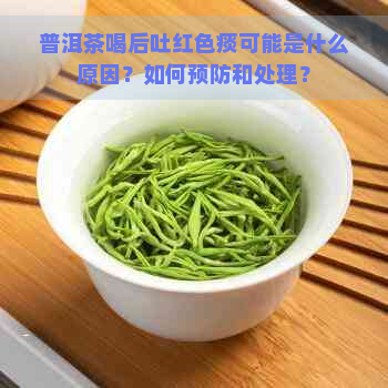 普洱茶喝后吐红色痰可能是什么原因？如何预防和处理？