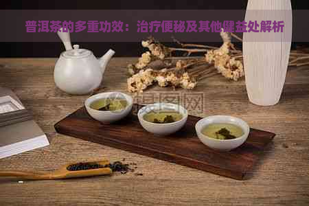 普洱茶的多重功效：治疗便秘及其他健益处解析