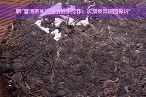 新 '普洱茶冲泡前的洗茶操作：次数及其原因探讨'