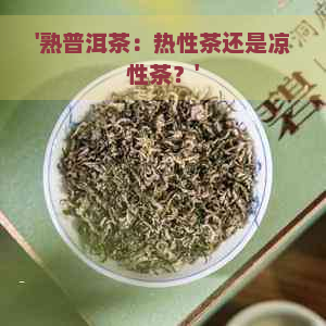 '熟普洱茶：热性茶还是凉性茶？'